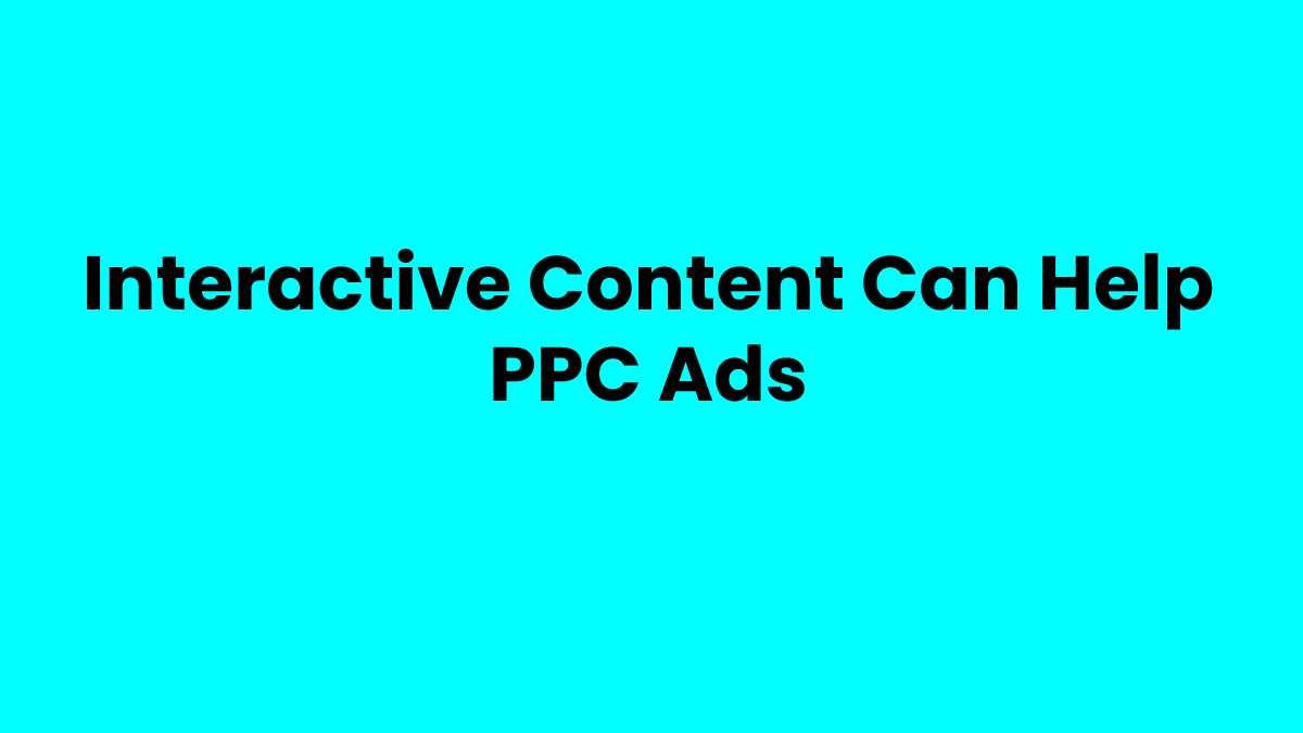 Interactive Content Can Help PPC Ads Generate Qualified Lead