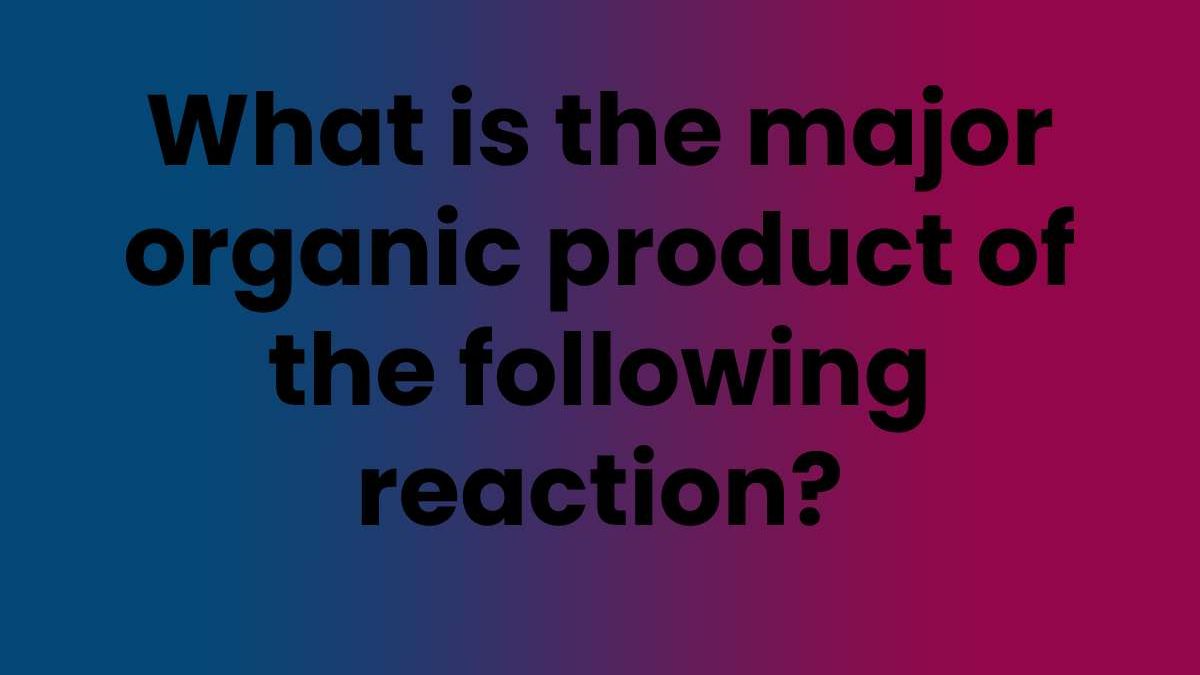 What is the major organic product of the following reaction?