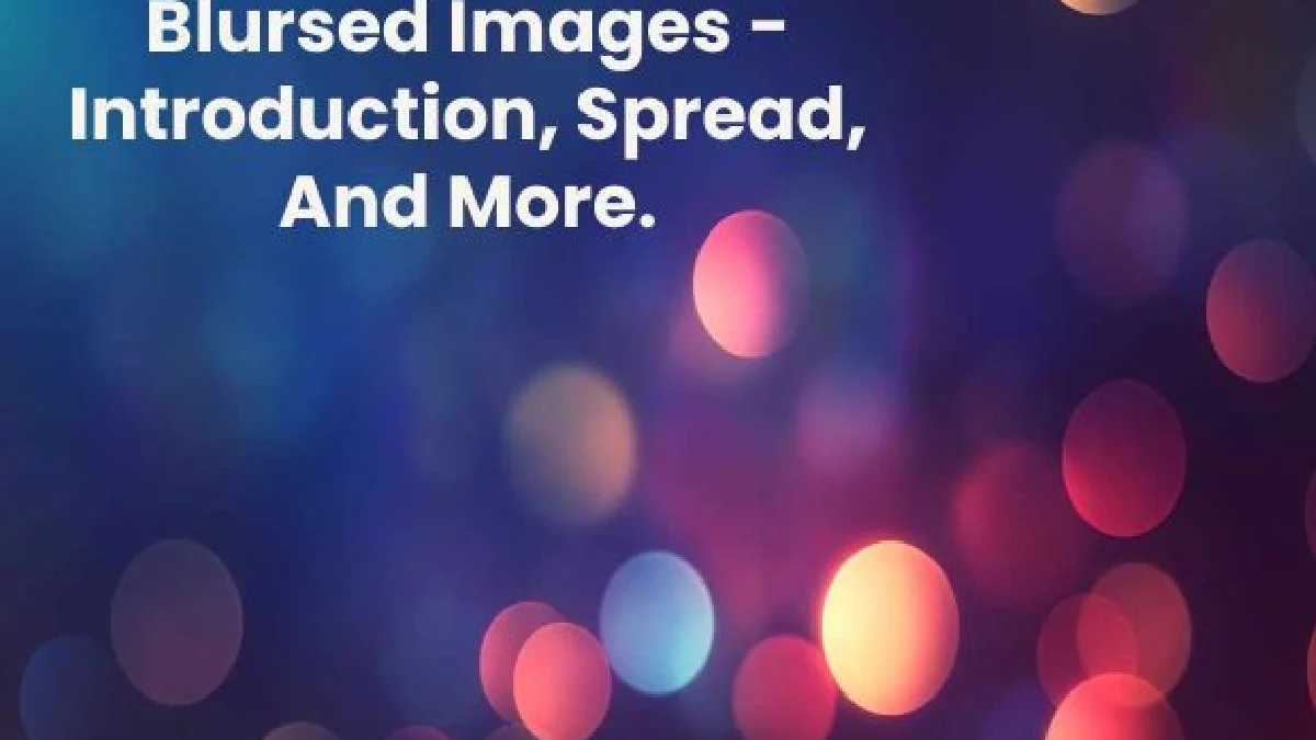 Blursed Images – Introduction, Spread, And More.