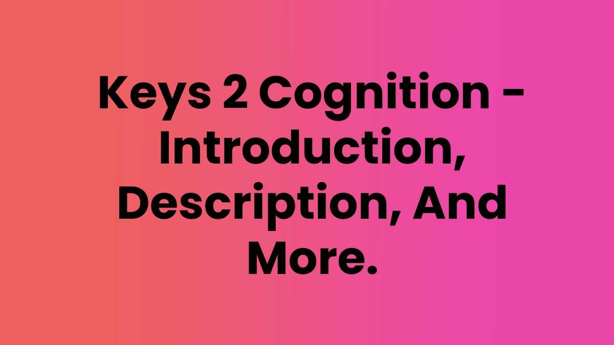 Keys 2 Cognition – Introduction, Description, And More