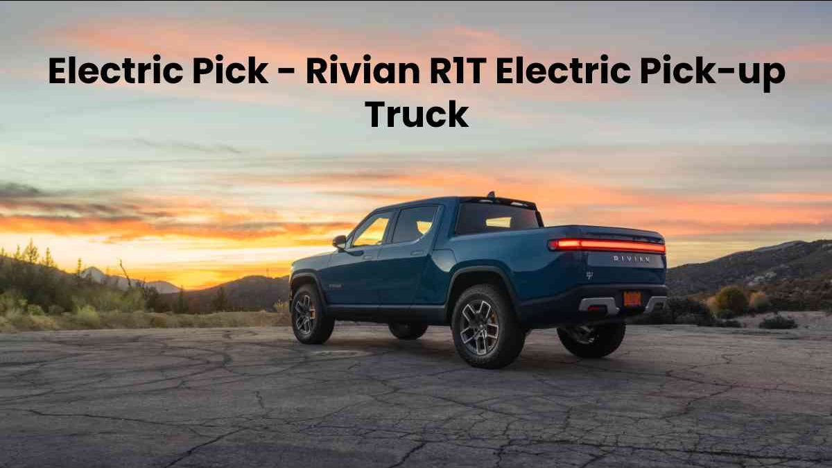 Electric Pick – Rivian R1T Electric Pick-up Truck